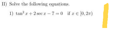 II) Solve the following equations.
1) tan² z + 2 secx-7=0 if ze [0, 2π)