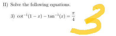 II) Solve the following equations.
3) cot ¹(1-2)-tan-¹(x) =
3
K|4