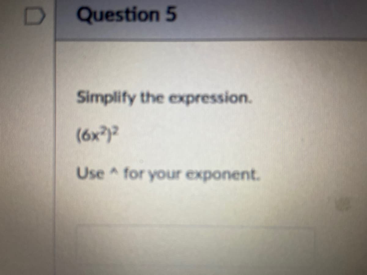Question 5
Simplify the expression.
(6x)
Use for your exponent.
