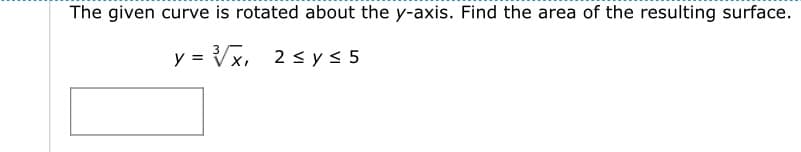 The given curve is rotated about the y-axis. Find the area of the resulting surface.
y = Vx, 2 s y < 5
