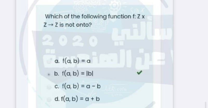 Which of the following function f: Z x
Z- Z is not onto?
tnillu
2020
a. f(a, b) = a
• b. f(a, b) = lbl
c. f(a, b) = a - b
d. f(a, b) = a + b
