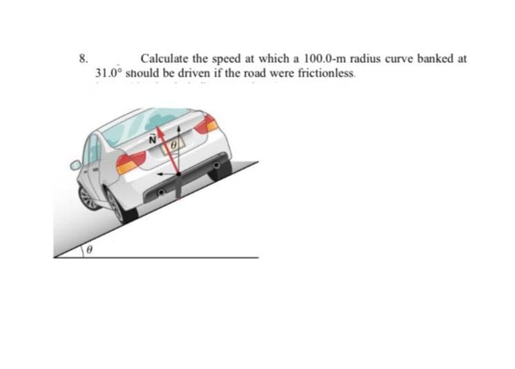 8.
31.0° should be driven if the road were frictionless.
Calculate the speed at which a 100.0-m radius curve banked at
