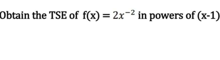 Obtain the TSE of f(x) = 2x² in powers of (x-1)