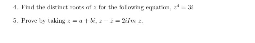 4. Find the distinct roots of z for the following equation, z4 = 3i.
5. Prove by taking z = a + bi, z - z = 2iIm z.
