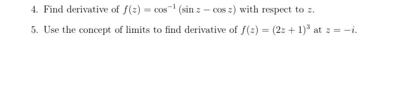 4. Find derivative of f(z) = cos (sin z – cos z) with respect to z.
5. Use the concept of limits to find derivative of f(2) = (2z + 1)3 at z = -i.
