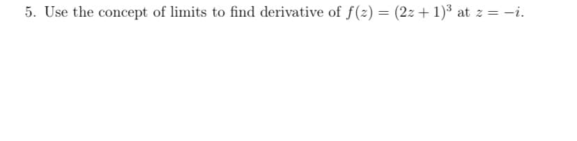 5. Use the concept of limits to find derivative of f(z) = (2z + 1)³ at z = -i.
