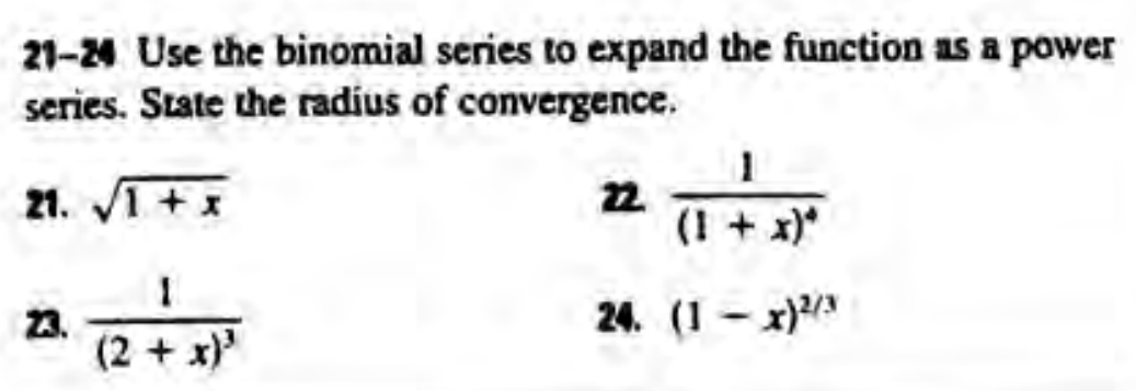 21-24 Use the binomial series to expand the function as a power
series. State the radius of convergence.
21. 1 +x
22
(1 + x)*
23.
(2 + x)
24. (1 - x)/
