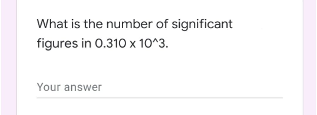What is the number of significant
figures in 0.310 x 10^3.
Your answer
