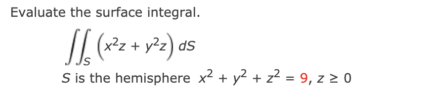 Evaluate the surface integral.
(x²z + y²z) dS
S is the hemisphere x2 + y2 + z2 = 9, z > 0
