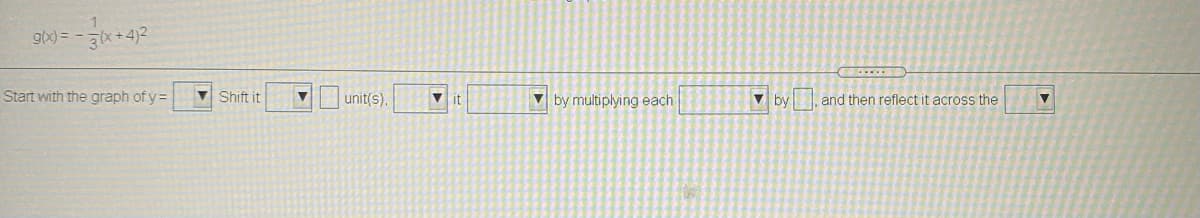 Start with the graph of y =
v Shift it
unit(s).
V it
V by multiplying each
V by
and then reflect it across the
