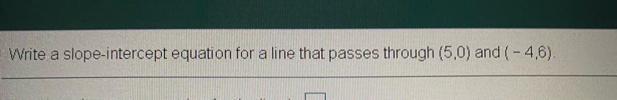 Write a slope-intercept equation for a line that passes through (5,0) and (- 4,6).
