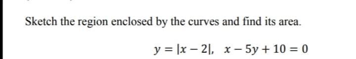 Sketch the region enclosed by the curves and find its area.
у %3D x — 21, х — 5у + 10 %3D 0
