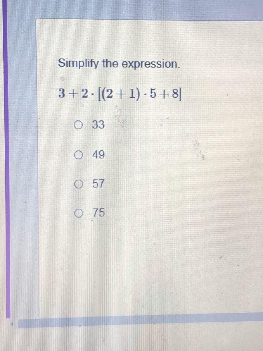 Simplify the expression.
3+2. [(2+1) - 5 +8]
O 33
O 49
O 57
