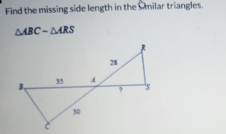 Find the missing side length in the Smilar triangles.
AABC-DARS
35
30
A
28
?
