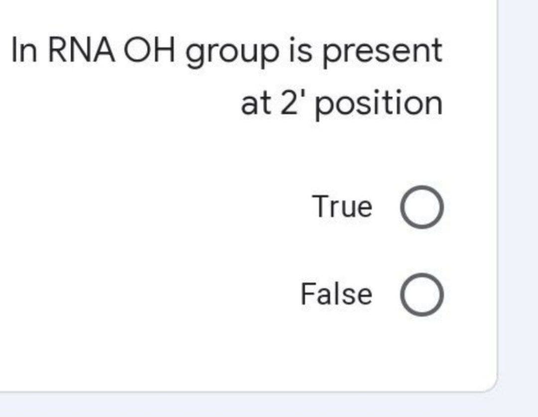 In RNA OH group is present
at 2' position
True O
False O