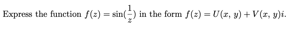 Express the function f(z) = sin(=)
in the form f(z) = U (x, y) + V (x, y)i.
%3D
