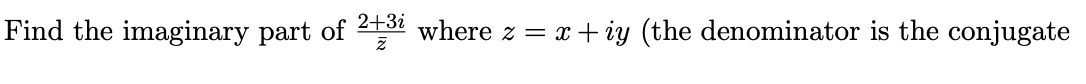 Find the imaginary part of 23t where z = x+ iy (the denominator is the conjugate
