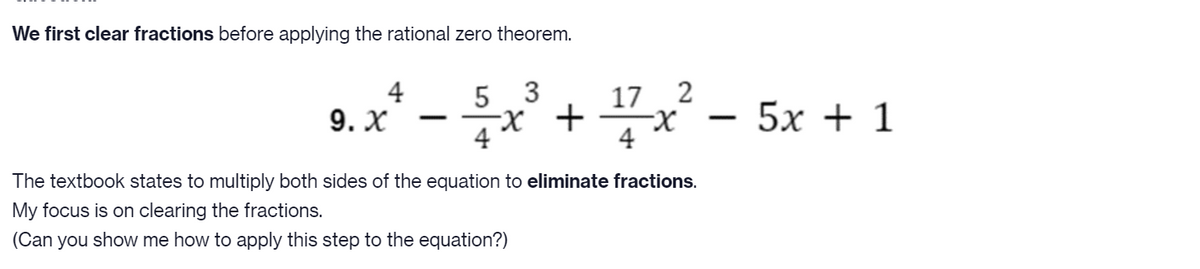We first clear fractions before applying the rational zero theorem.
3
4
9. X
17 2
-x +*
5х + 1
-
-
4
4
The textbook states to multiply both sides of the equation to eliminate fractions.
My focus is on clearing the fractions.
(Can you show me how to apply this step to the equation?)

