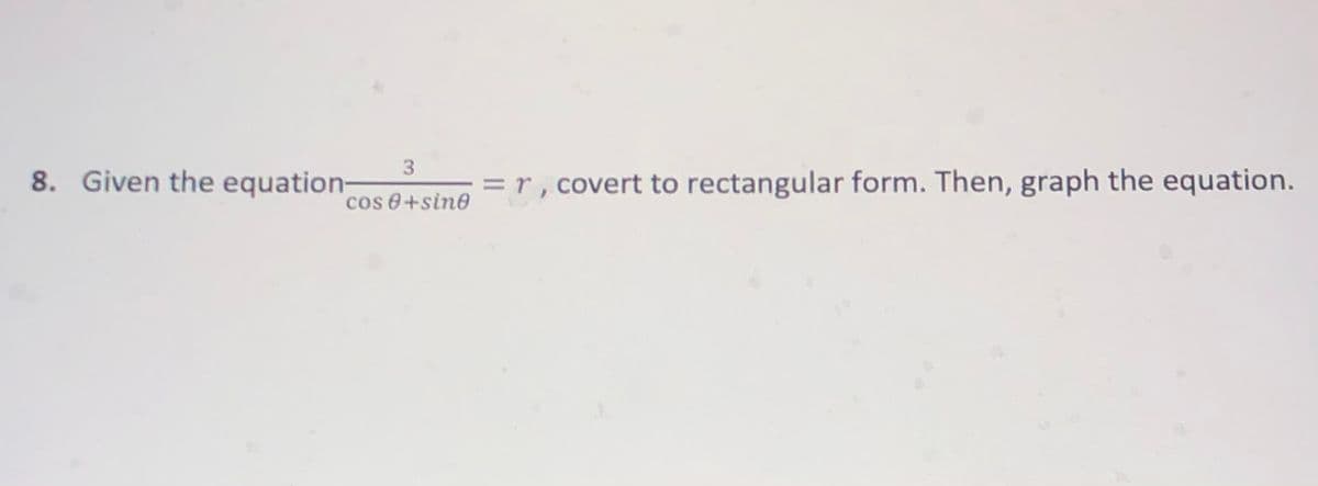 8. Given the equation-
= r , covert to rectangular form. Then, graph the equation.
cos 8+sin6
