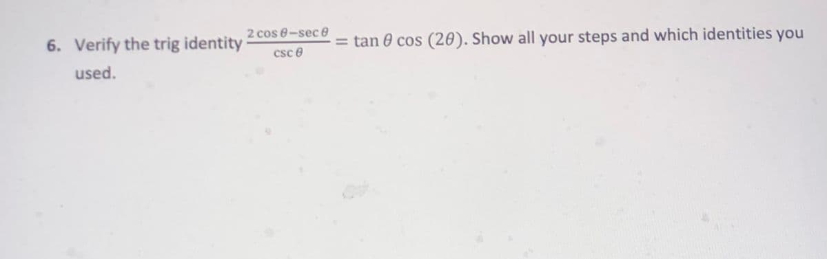 2 cos 8-sec0
6. Verify the trig identity
= tan 0 cos (20). Show all your steps and which identities you
csc e
used.
