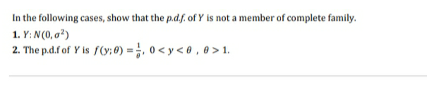 In the following cases, show that the p.d.f. of Y is not a member of complete family.
1. Y: N(0, a²)
2. The p.d.f of Y is f(y; ®) = ;, 0 < y < 0 , 0 >1.
