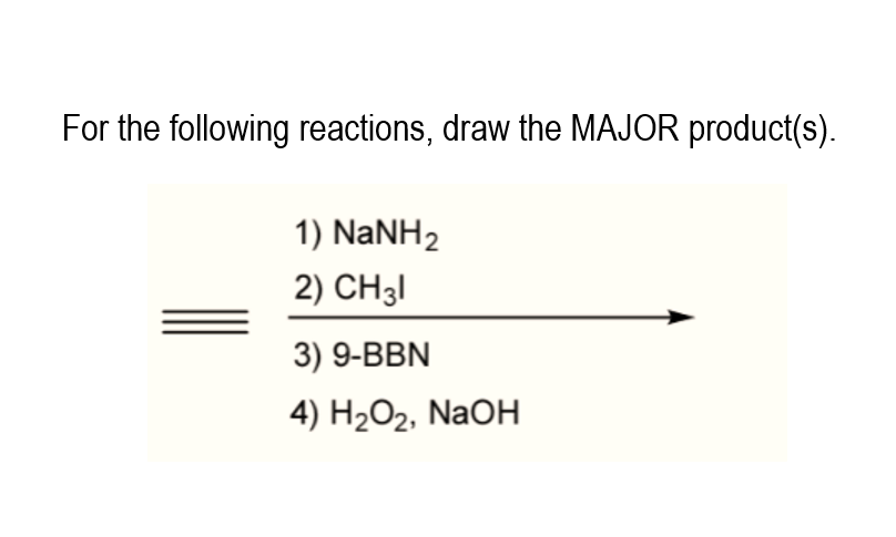 For the following reactions, draw the MAJOR product(s).
1) NaNH2
2) CH3I
3) 9-BBN
4) Н2О2, NaOн
