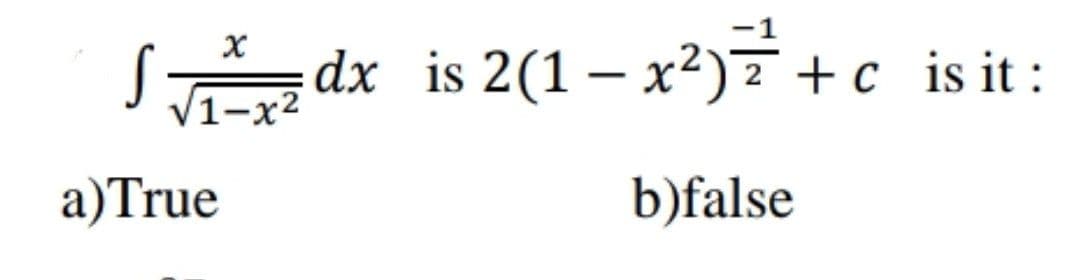dx is 2(1 – x²)7+c _is it:
/1-х2
a)True
b)false
