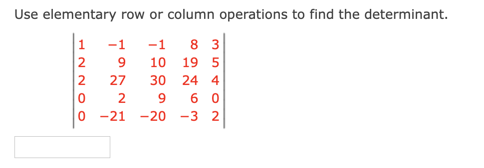 Use elementary row or column operations to find the determinant.
1
-1
-1
8 3
2
9.
10
19 5
2
27
30
24 4
2
9.
6 0
-21
-20
-3
