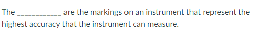 The
are the markings
on an instrument that represent the
highest accuracy that the instrument can measure.
