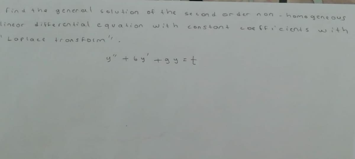 find the gener al solution
of the
se c on d
or der
n on
-homo qgeneous
lineor
differential equation
with
constont
c oe fF cients
with
Loplace
trons Form
y" + 6y +gy=t
