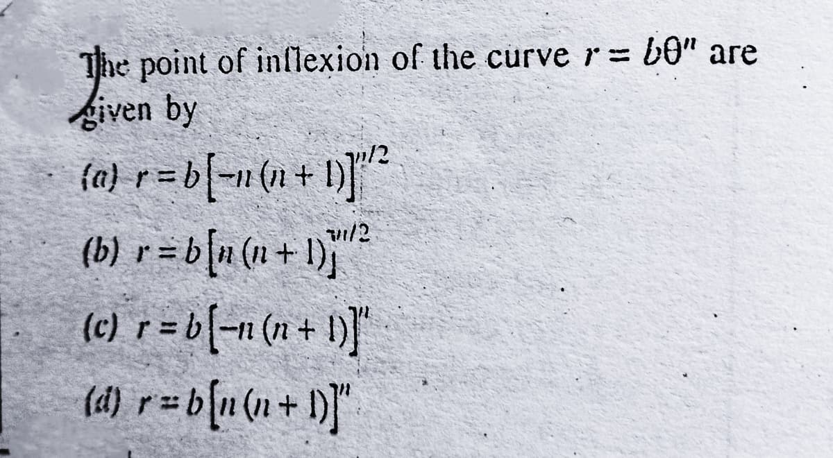 he point of inflexion of the curve r = b0" are
given by
Love
{a} r = b[=n(n + 1)]"²²
(b) r = b[n(n+1)]¹²²
(c) r = b[-n (n + 1)]"
(d) r= b[n(n+1)]"