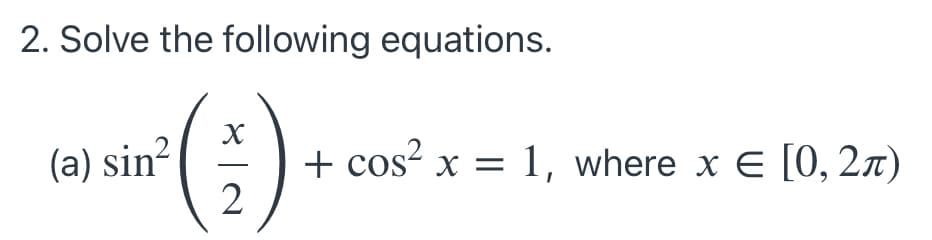 2. Solve the following equations.
(a) sin?
+ cos?
x = 1, where x E [0, 2x)

