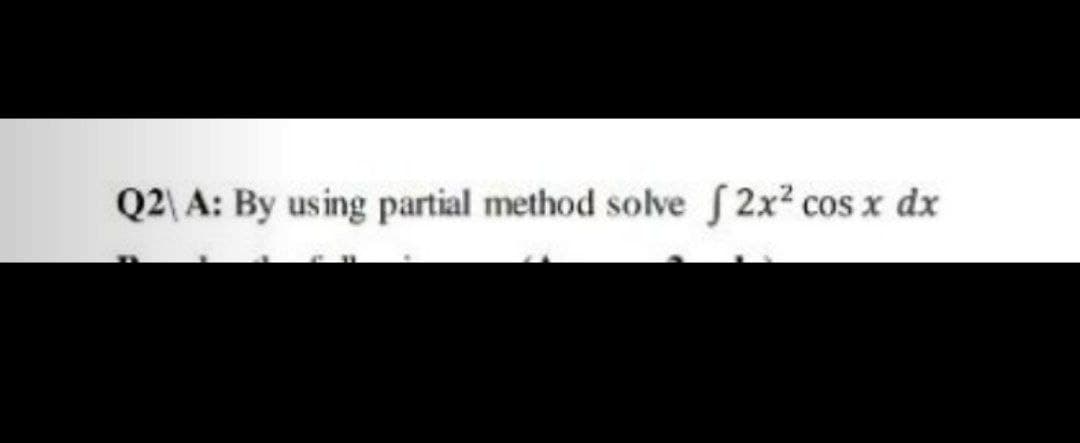 Q2) A: By using partial method solve 2x² cos x dx