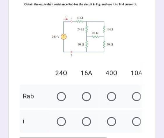 Obtain the equivalent resistance Rab for the circuit in Fig. and use it to find current i.
a
1342
24 (2
102
20 (2
240 V
30 (2
5002
16A 400
10A
O O O
O
O O
Rab
240
O
O