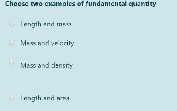 Choose two examples of fundamental quantity
O Length and mass
O Mass and velocity
Mass and density
O Length and area
