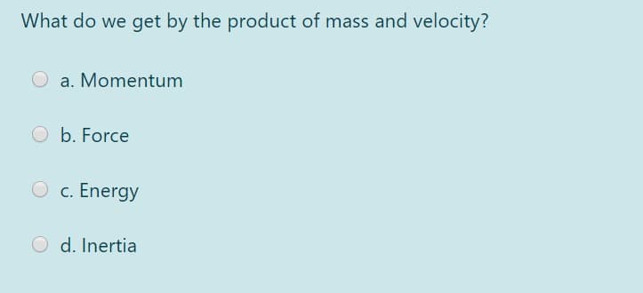 What do we get by the product of mass and velocity?
a. Momentum
O b. Force
O c. Energy
O d. Inertia
