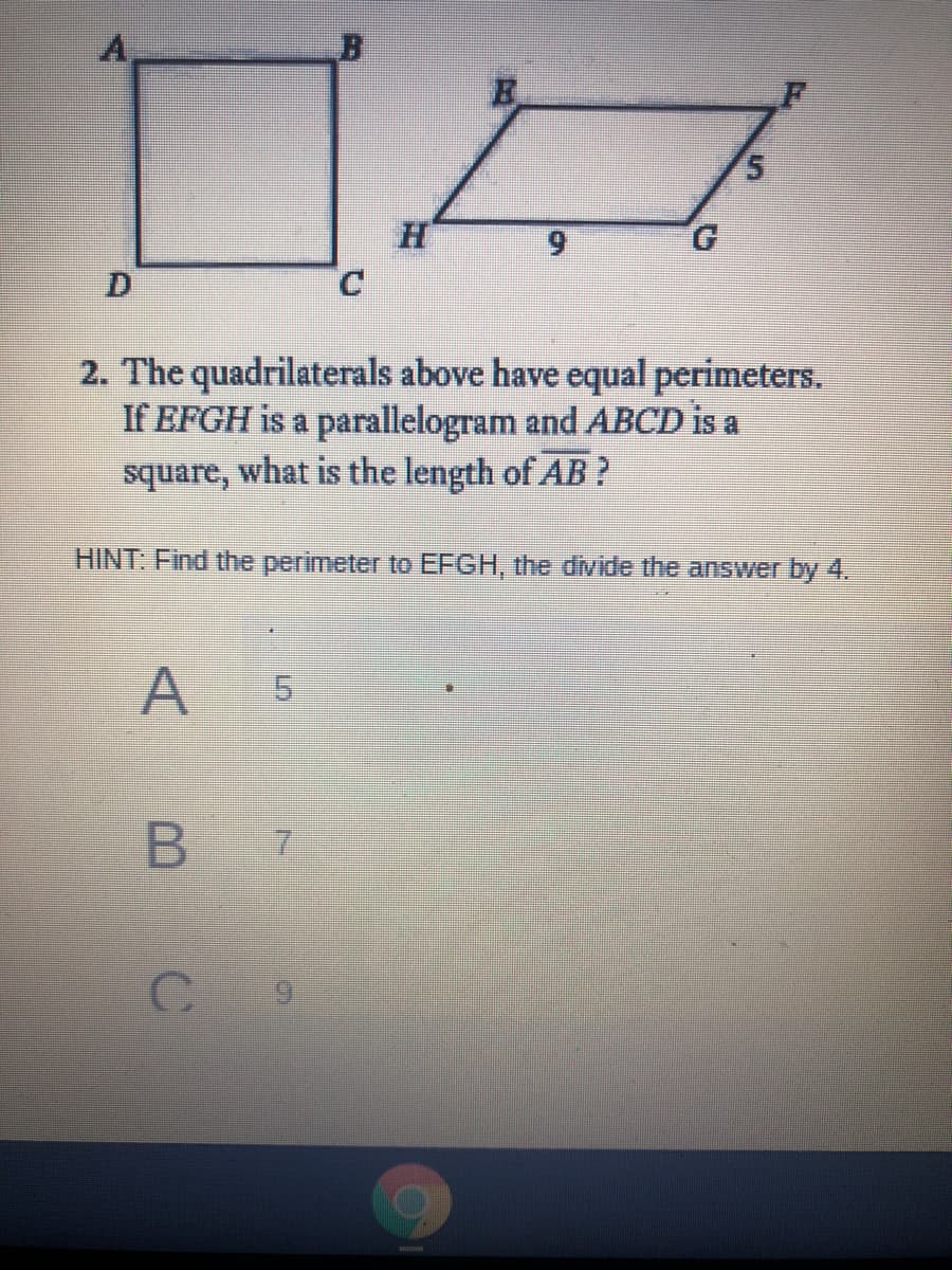 5.
6.
C.
2. The quadrilaterals above have equal perimeters.
If EFGH is a parallelogram and ABCD is a
square, what is the length of AB ?
HINT: Find the perimeter to EFGH, the divide the answer by 4.
A
5.
B
