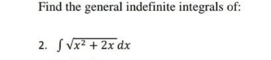 Find the general indefinite integrals of:
2. S Vx2 + 2x dx
