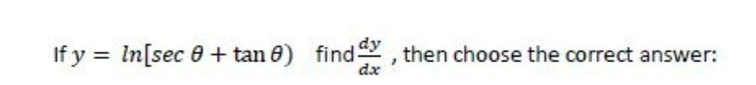 If y = In[sec 0 + tan 8) find, then choose the correct answer:
dx
