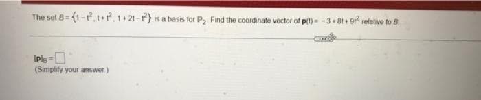 The set B= (1-t, t+.1+21-} is a basis for P, Find the coordinate vector of p(t) = -3+ 8t + 9r relative to B.
%3D
(Simplify your answer)
