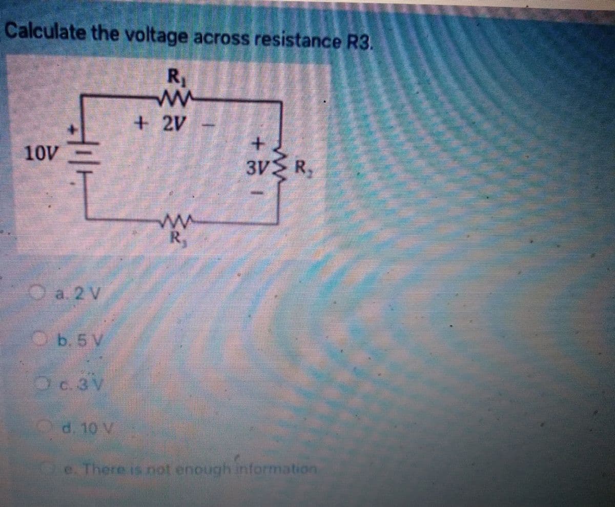 Calculate the voltage across resistance R3.
R₁
10V
HI
b. 5V
V
d. 10 v
+2V
+
3V> R₂
e. There is not enough information