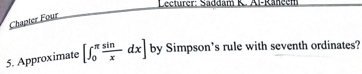 Lecturer: Saddam K. Al-Raheem
Chapter Four
t sin
dx| by Simpson's rule with seventh ordinates?
5. Approximate
