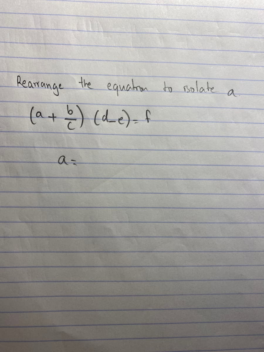 Rearrange the equation to solate
(a + b ) (d_e) = f
a=
a