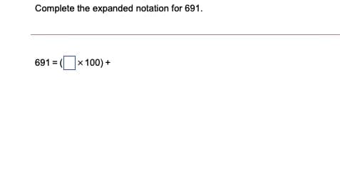 Complete the expanded notation for 691.
]× 100) +
691 =
