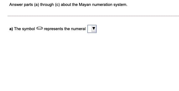 Answer parts (a) through (c) about the Mayan numeration system.
a) The symbol O represents the numeral
