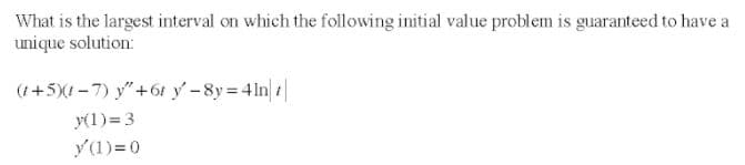 What is the largest interval on which the following initial value problem is guaranteed to have a
unique solution:
(1+5)(1 -7) y"+61 y-8y 4ln|t|
y(1)=3
y(1)=0
