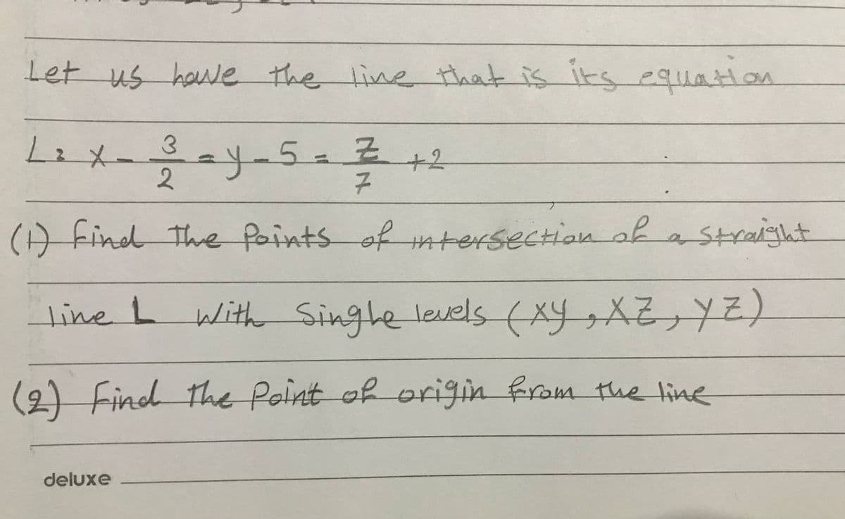 Let us howe the line that is its equation
ay-5=7+2
2
(A Find the Paints of mtersection ob a straight
line L with Singhe levels (xy,AZ,YZ)
(2) Find the Point of origin from the line
deluxe
