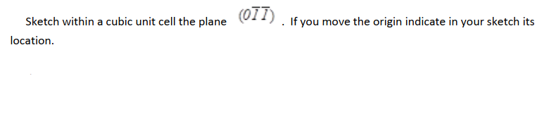 (0TT)
Sketch within a cubic unit cell the plane
If you move the origin indicate in your sketch its
location.
