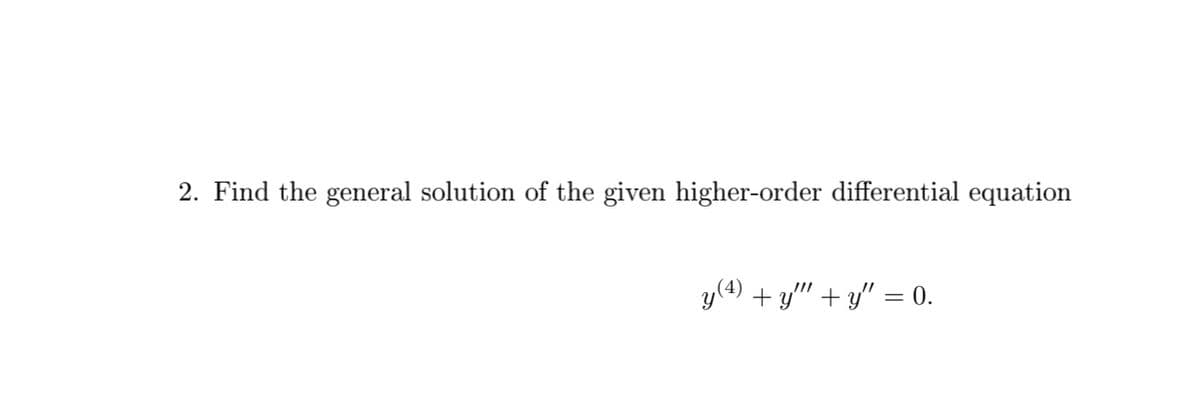 2. Find the general solution of the given higher-order differential equation
y(4) + y" + y" = 0.
