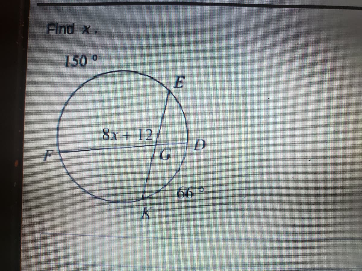 Find X.
150 °
8x + 12
K
G
E
66°
